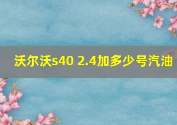 沃尔沃s40 2.4加多少号汽油